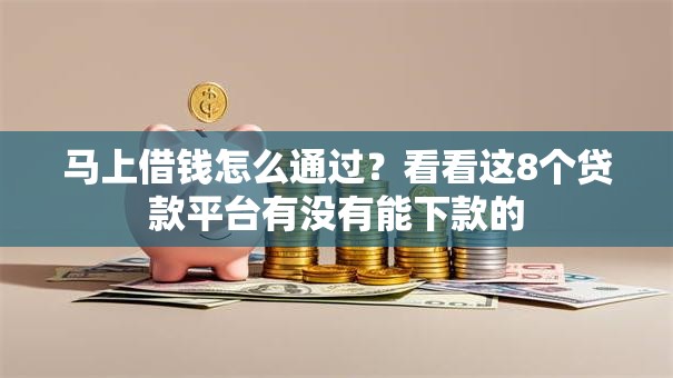 马上借钱怎么通过？看看这8个贷款平台有没有能下款的