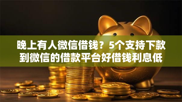 晚上有人微信借钱？5个支持下款到微信的借款平台好借钱利息低
