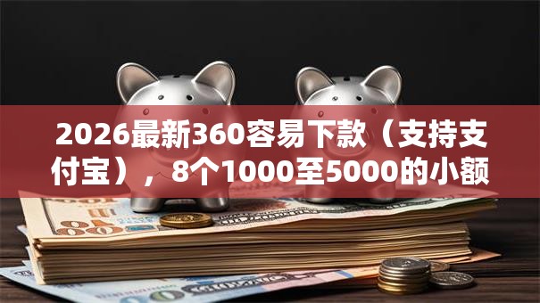 2026最新360容易下款（支持支付宝），8个1000至5000的小额贷款软件无私分享