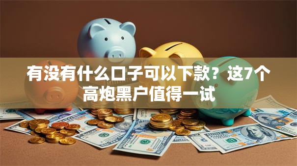 有没有什么口子可以下款？这7个高炮黑户值得一试