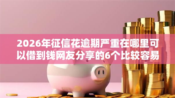 2026年征信花逾期严重在哪里可以借到钱网友分享的6个比较容易贷款的平台我觉得不错! 2026年征信花逾期严重在哪里可以借到钱网友分享的6个比较容易贷款的平台我觉得不错!