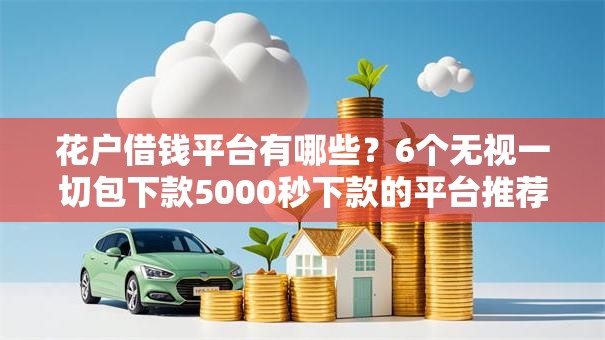 花户借钱平台有哪些？6个无视一切包下款5000秒下款的平台推荐给你