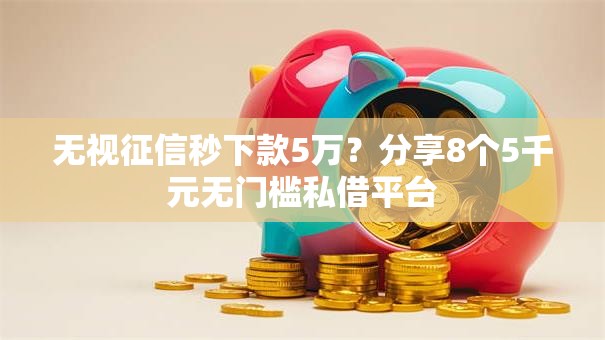 无视征信秒下款5万？分享8个5千元无门槛私借平台