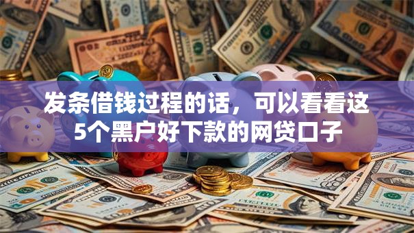 发条借钱过程的话，可以看看这5个黑户好下款的网贷口子