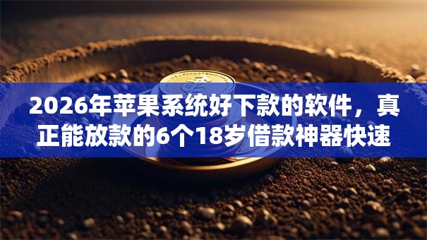 2026年苹果系统好下款的软件，真正能放款的6个18岁借款神器快速下款口子推荐