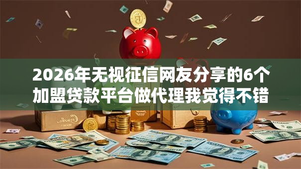2026年无视征信网友分享的6个加盟贷款平台做代理我觉得不错！