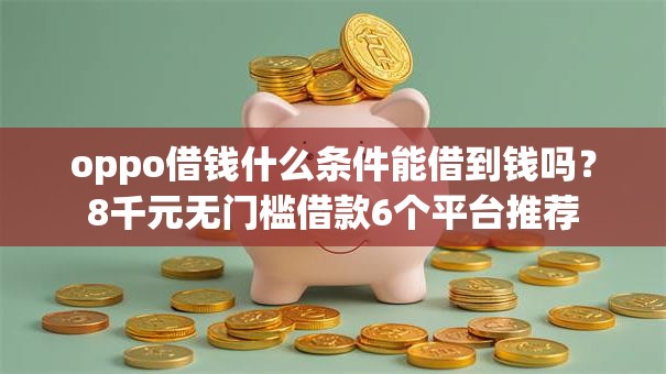 oppo借钱什么条件能借到钱吗?8千元无门槛借款6个平台推荐 oppo借钱什么条件能借到钱吗?8千元无门槛借款6个平台推荐