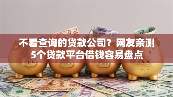 不看查询的贷款公司？网友亲测5个贷款平台借钱容易盘点
