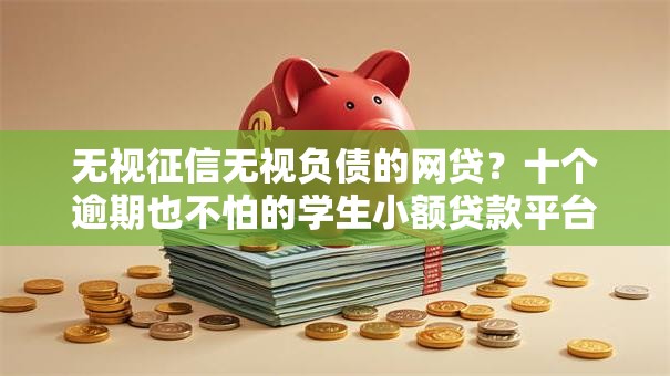 无视征信无视负债的网贷？十个逾期也不怕的学生小额贷款平台
