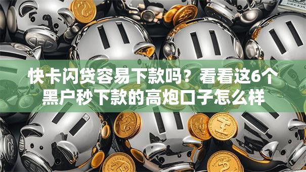 快卡闪贷容易下款吗？看看这6个黑户秒下款的高炮口子怎么样