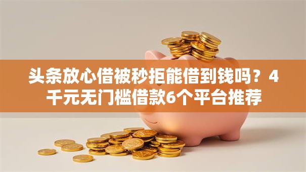 头条放心借被秒拒能借到钱吗？4千元无门槛借款6个平台推荐