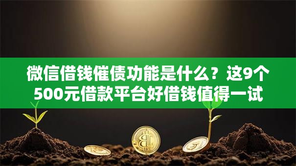 微信借钱催债功能是什么？这9个500元借款平台好借钱值得一试