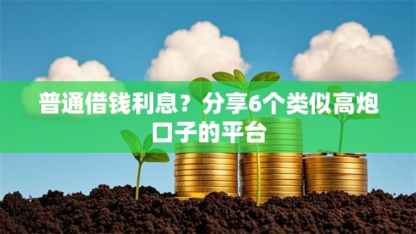 普通借钱利息?分享6个类似高炮口子的平台 普通借钱利息?分享6个类似高炮口子的平台