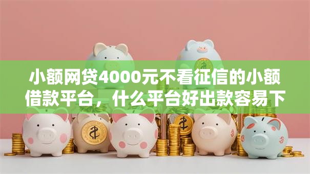 小额网贷4000元不看征信的小额借款平台,什么平台好出款容易下款的8个平台介绍 小额网贷4000元不看征信的小额借款平台,什么平台好出款容易下款的8个平台介绍