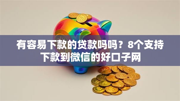 有容易下款的贷款吗吗？8个支持下款到微信的好口子网