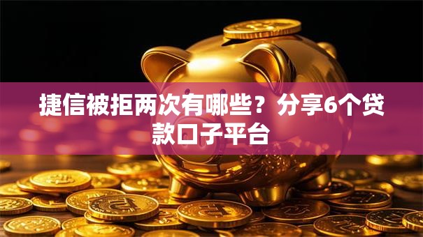 捷信被拒两次有哪些？分享6个贷款口子平台