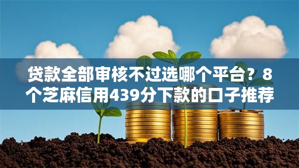 贷款全部审核不过选哪个平台？8个芝麻信用439分下款的口子推荐