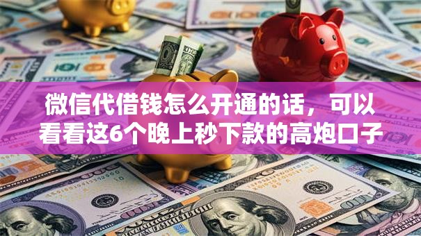 微信代借钱怎么开通的话，可以看看这6个晚上秒下款的高炮口子