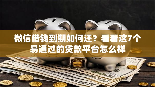 微信借钱到期如何还？看看这7个易通过的贷款平台怎么样