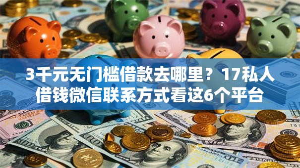 3千元无门槛借款去哪里？17私人借钱微信联系方式看这6个平台
