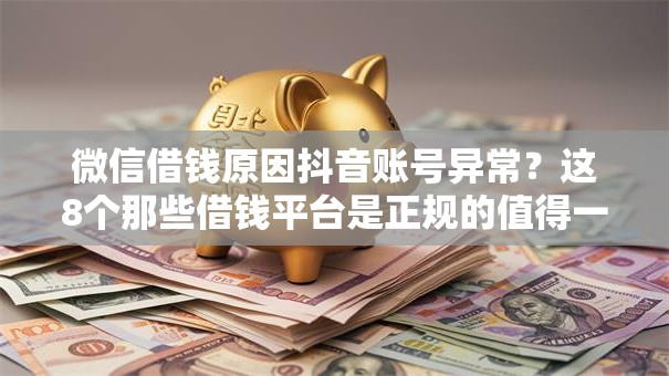 微信借钱原因抖音账号异常？这8个那些借钱平台是正规的值得一试