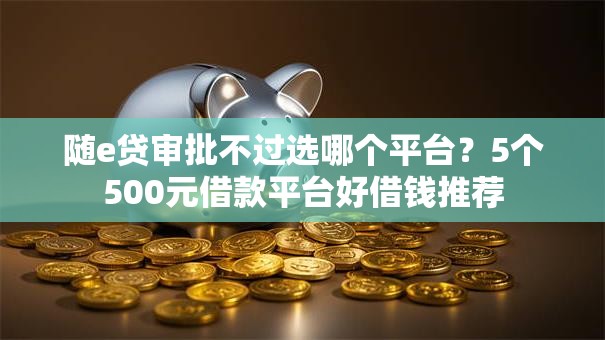 随e贷审批不过选哪个平台？5个500元借款平台好借钱推荐