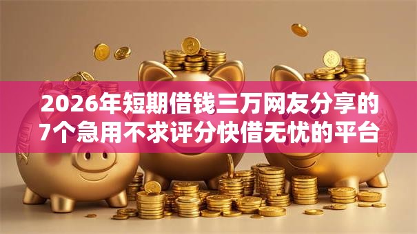 2026年短期借钱三万网友分享的7个急用不求评分快借无忧的平台我觉得不错！
