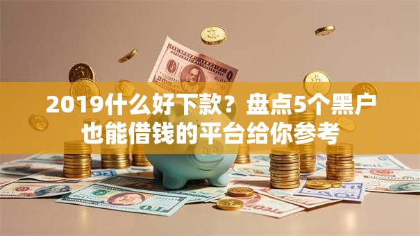 2019什么好下款？盘点5个黑户也能借钱的平台给你参考