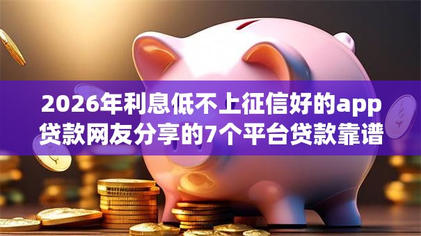 2026年利息低不上征信好的app贷款网友分享的7个平台贷款靠谱我觉得不错！