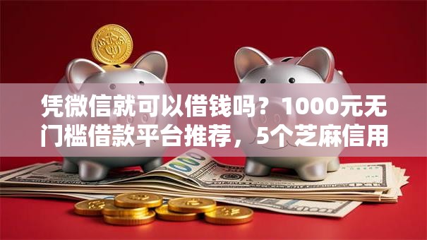 凭微信就可以借钱吗？1000元无门槛借款平台推荐，5个芝麻信用600贷款软件盘点