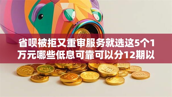 省呗被拒又重审服务就选这5个1万元哪些低息可靠可以分12期以上的借款平台