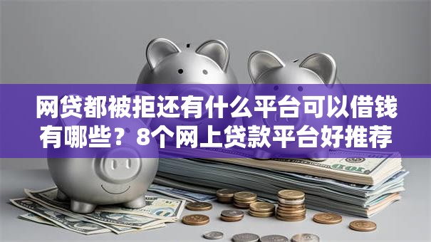 网贷都被拒还有什么平台可以借钱有哪些?8个网上贷款平台好推荐给你 网贷都被拒还有什么平台可以借钱有哪些?8个网上贷款平台好推荐给你