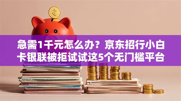 急需1千元怎么办?京东招行小白卡银联被拒试试这5个无门槛平台 急需1千元怎么办?京东招行小白卡银联被拒试试这5个无门槛平台