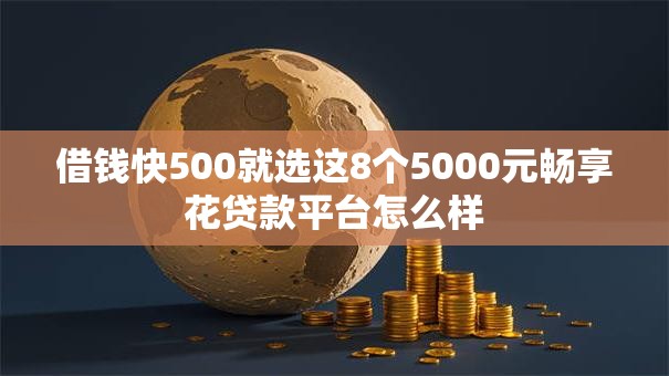 借钱快500就选这8个5000元畅享花贷款平台怎么样 借钱快500就选这8个5000元畅享花贷款平台怎么样