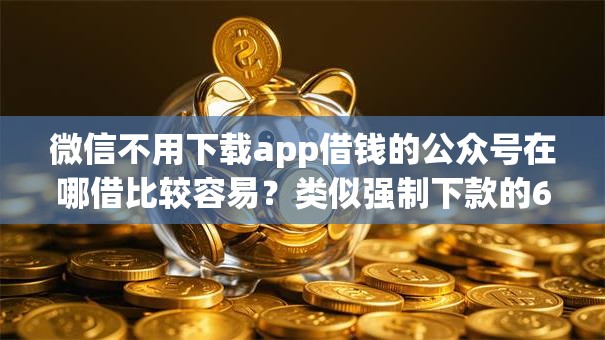 微信不用下载app借钱的公众号在哪借比较容易？类似强制下款的6个口子参考