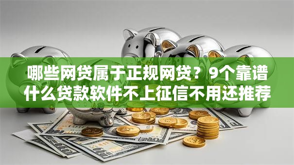 哪些网贷属于正规网贷？9个靠谱什么贷款软件不上征信不用还推荐