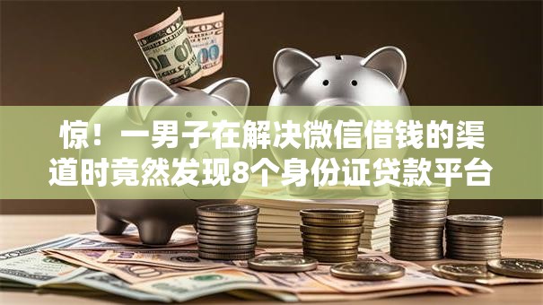 惊！一男子在解决微信借钱的渠道时竟然发现8个身份证贷款平台，事后分享了出来