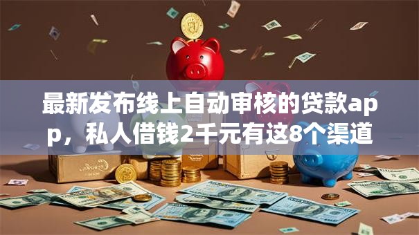 最新发布线上自动审核的贷款app，私人借钱2千元有这8个渠道