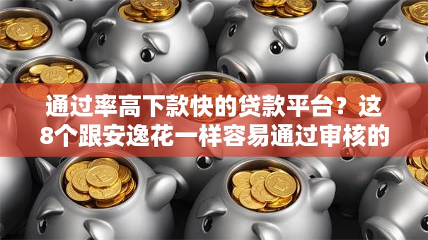 通过率高下款快的贷款平台？这8个跟安逸花一样容易通过审核的软件值得一试
