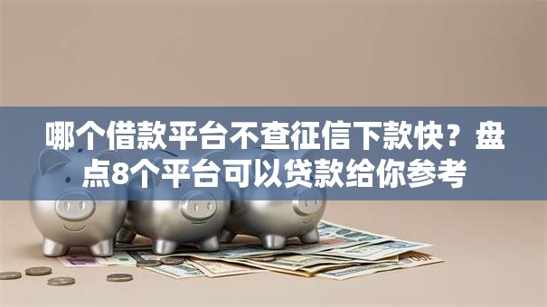 哪个借款平台不查征信下款快？盘点8个平台可以贷款给你参考