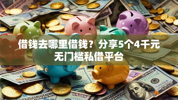 借钱去哪里借钱？分享5个4千元无门槛私借平台