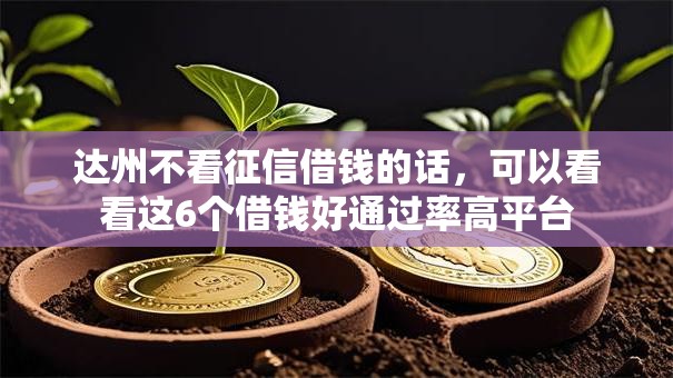 达州不看征信借钱的话，可以看看这6个借钱好通过率高平台