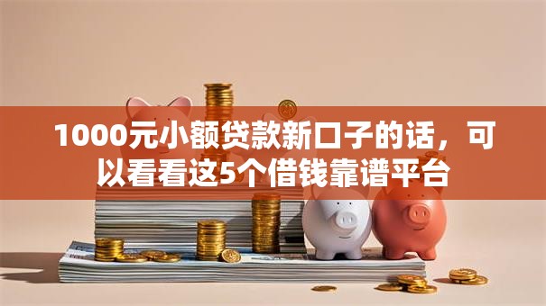 1000元小额贷款新口子的话，可以看看这5个借钱靠谱平台