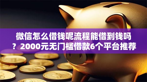 微信怎么借钱呢流程能借到钱吗？2000元无门槛借款6个平台推荐