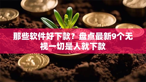 那些软件好下款？盘点最新9个无视一切是人就下款