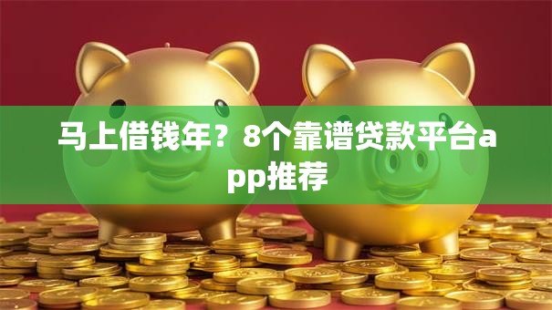 马上借钱年?8个靠谱贷款平台app推荐 马上借钱年?8个靠谱贷款平台app推荐