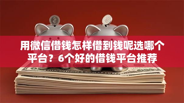 用微信借钱怎样借到钱呢选哪个平台？6个好的借钱平台推荐