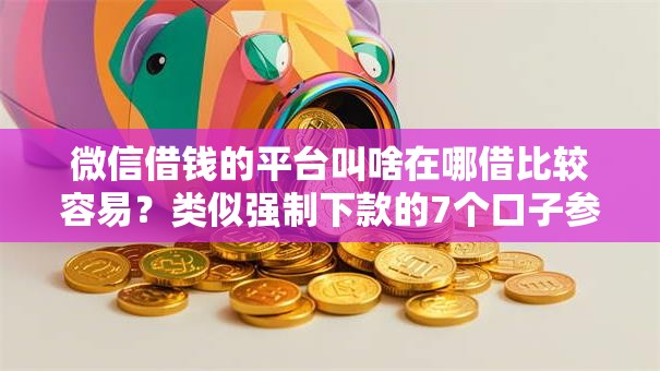 微信借钱的平台叫啥在哪借比较容易？类似强制下款的7个口子参考