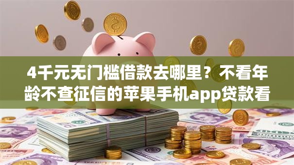 4千元无门槛借款去哪里?不看年龄不查征信的苹果手机app贷款看这5个平台 4千元无门槛借款去哪里?不看年龄不查征信的苹果手机app贷款看这5个平台