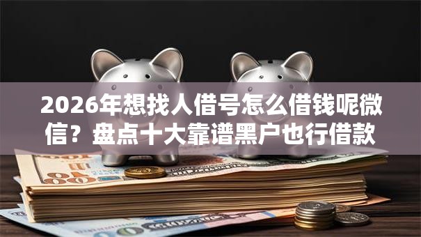 2026年想找人借号怎么借钱呢微信？盘点十大靠谱黑户也行借款的软件